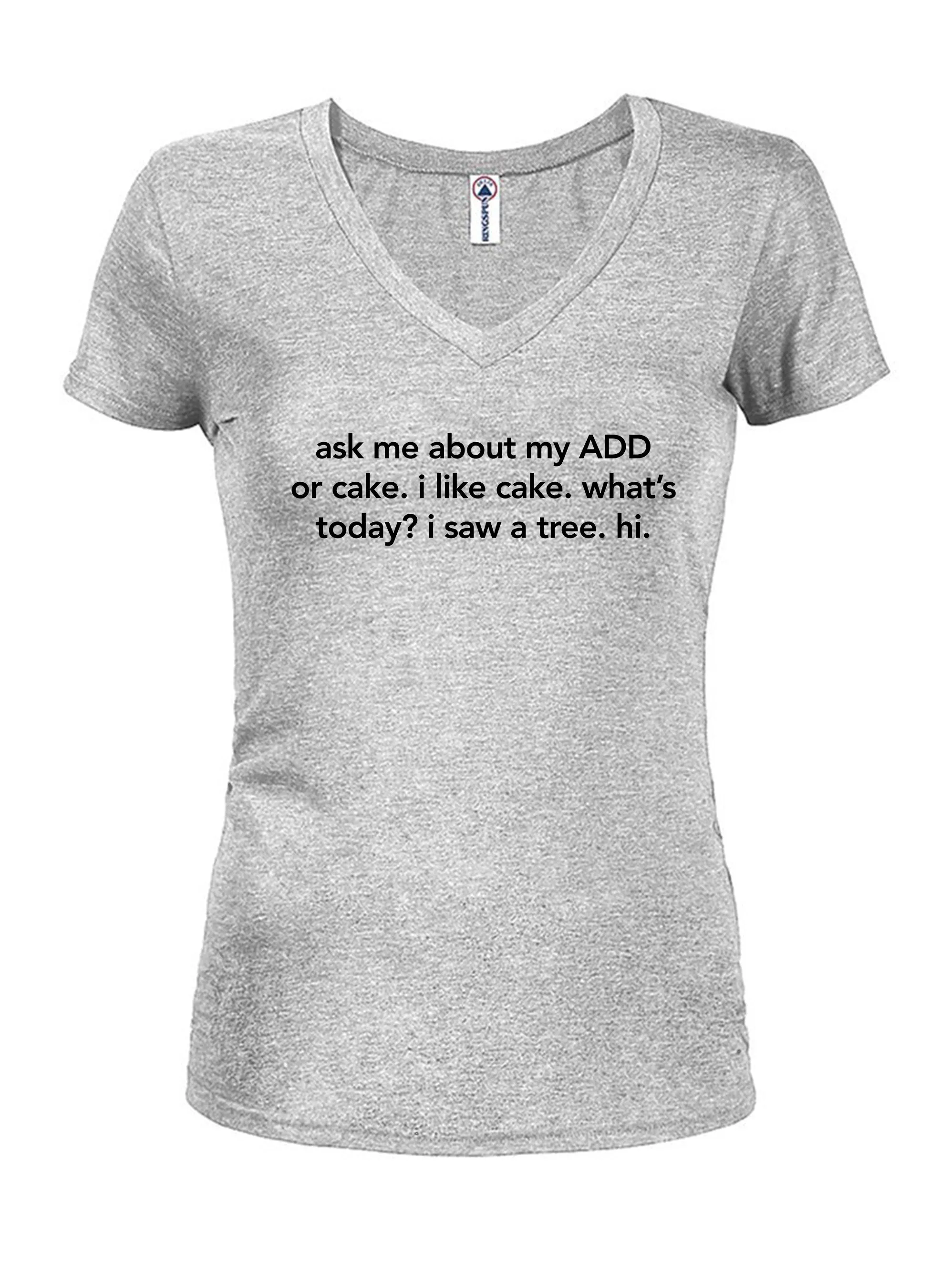 Ask me about my ADD or cake  Juniors V Neck T-Shirt