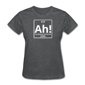 "Ah! The Element of Surprise" - Women's T-Shirt